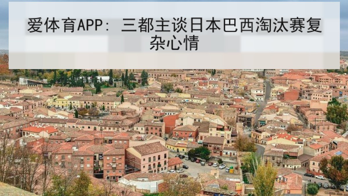 爱体育APP: 三都主谈日本巴西淘汰赛复杂心情 爱体育APP: 三都主谈日本巴西淘汰赛复杂心情