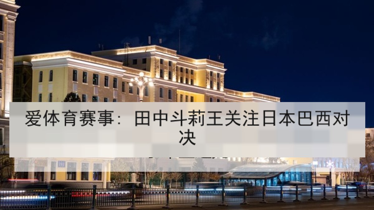爱体育赛事: 田中斗莉王关注日本巴西对决 爱体育赛事: 田中斗莉王关注日本巴西对决