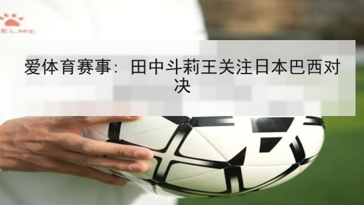 爱体育赛事: 田中斗莉王关注日本巴西对决