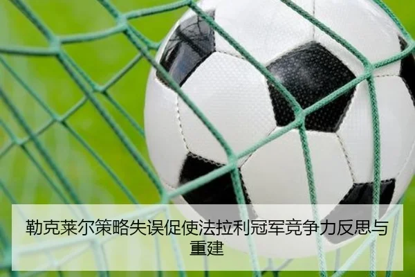 勒克莱尔策略失误促使法拉利冠军竞争力反思与重建
