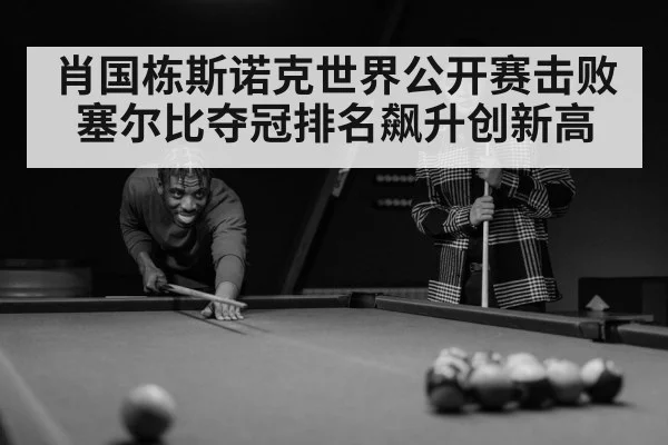 肖国栋斯诺克世界公开赛击败塞尔比夺冠排名飙升创新高