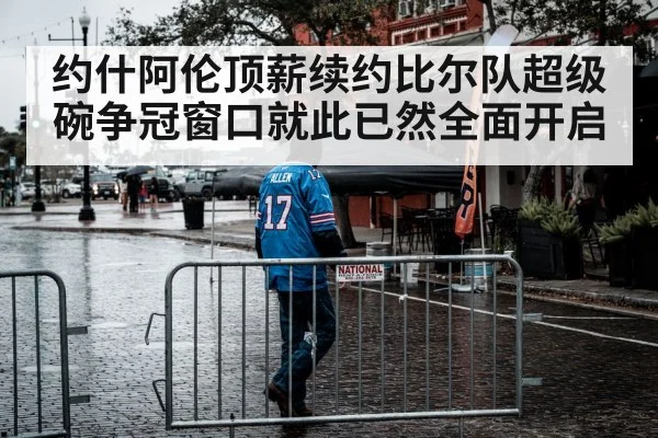 约什阿伦顶薪续约比尔队超级碗争冠窗口就此已然全面开启